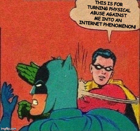 Robin Slapping Batman | THIS IS FOR TURNING PHYSICAL ABUSE AGAINST ME INTO AN INTERNET PHENOMENON! | image tagged in robin slapping batman | made w/ Imgflip meme maker