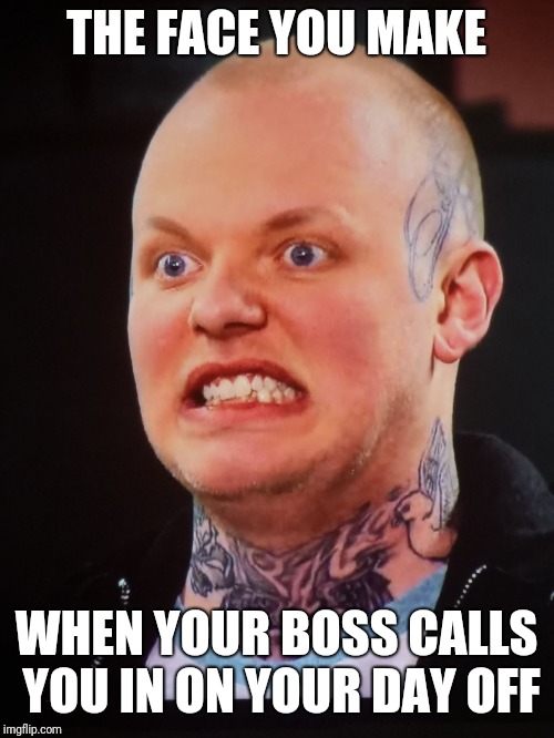 THE FACE YOU MAKE; WHEN YOUR BOSS CALLS YOU IN ON YOUR DAY OFF | image tagged in inkmastergrimace | made w/ Imgflip meme maker