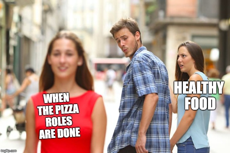 Distracted Boyfriend Meme | HEALTHY FOOD; WHEN THE PIZZA ROLES ARE DONE | image tagged in memes,distracted boyfriend | made w/ Imgflip meme maker