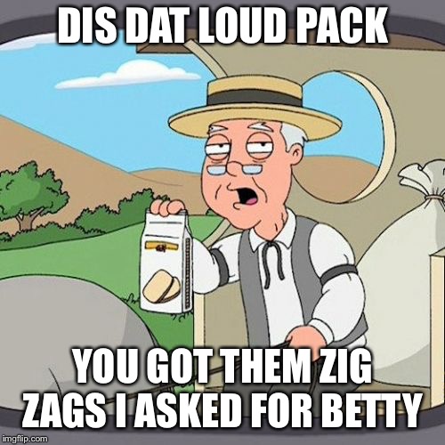 Pepperidge Farm Remembers | DIS DAT LOUD PACK; YOU GOT THEM ZIG ZAGS I ASKED FOR BETTY | image tagged in memes,pepperidge farm remembers | made w/ Imgflip meme maker