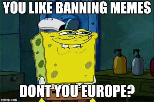 dont show this in europe | YOU LIKE BANNING MEMES; DONT YOU EUROPE? | image tagged in memes,dont you squidward,dank memes,european union,europe | made w/ Imgflip meme maker
