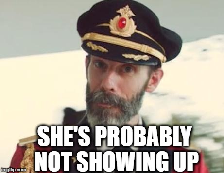 Captain Obvious | SHE'S PROBABLY NOT SHOWING UP | image tagged in captain obvious | made w/ Imgflip meme maker