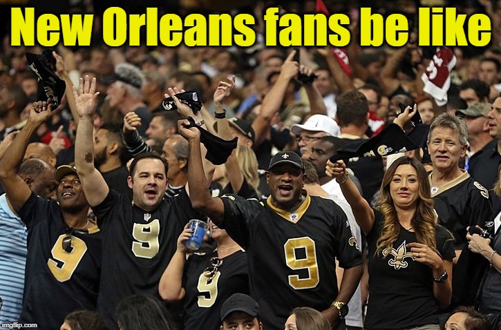 New Orleans fans be like | made w/ Imgflip meme maker