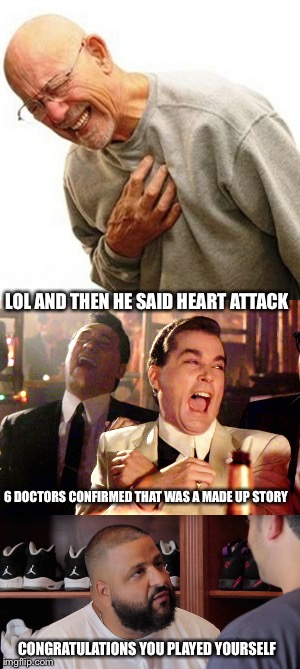 LOL AND THEN HE SAID HEART ATTACK; 6 DOCTORS CONFIRMED THAT WAS A MADE UP STORY; CONGRATULATIONS YOU PLAYED YOURSELF | image tagged in congratulations you played yourself | made w/ Imgflip meme maker