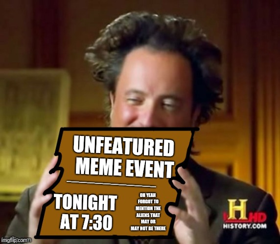 Not really an event, just post a few of your or others' memes that didn't get to featured in the comments, not at 7:30 either | UNFEATURED MEME EVENT; _______________; TONIGHT AT 7:30; OH YEAH FORGOT TO MENTION THE ALIENS THAT MAY OR MAY NOT BE THERE | image tagged in aliens guy sign,yeah this is a new template i made,giorgio tsoukalos,unfeatured,ilikepie314159265358979 | made w/ Imgflip meme maker