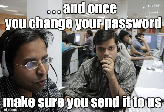 Indian Call Center | . . . and once you change your password make sure you send it to us | image tagged in indian call center | made w/ Imgflip meme maker