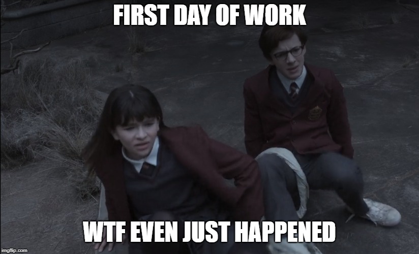 Started a new job today.. | FIRST DAY OF WORK; WTF EVEN JUST HAPPENED | image tagged in work,new job,burned out,first day | made w/ Imgflip meme maker
