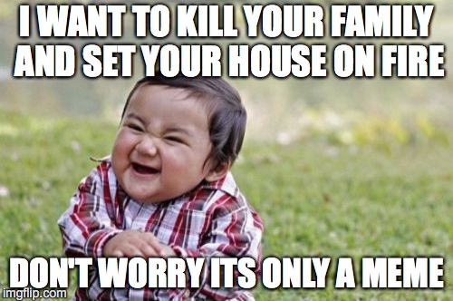 Evil Toddler Meme | I WANT TO KILL YOUR FAMILY AND SET YOUR HOUSE ON FIRE; DON'T WORRY ITS ONLY A MEME | image tagged in memes,evil toddler | made w/ Imgflip meme maker