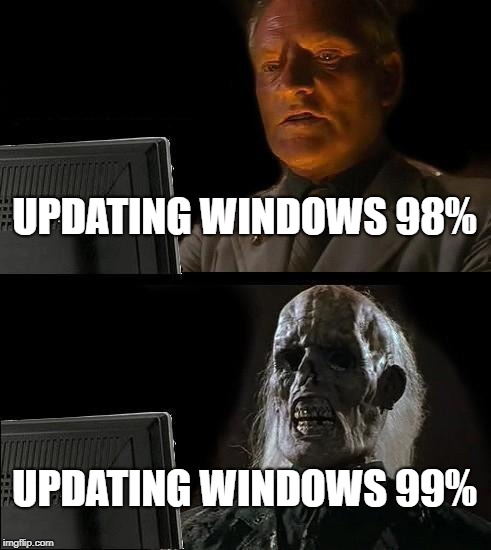 I'll Just Wait Here | UPDATING WINDOWS 98%; UPDATING WINDOWS 99% | image tagged in memes,ill just wait here | made w/ Imgflip meme maker