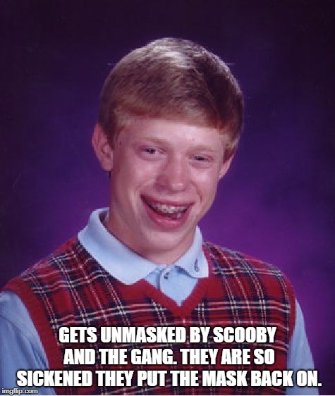 Bad Luck Brian | GETS UNMASKED BY SCOOBY AND THE GANG. THEY ARE SO SICKENED THEY PUT THE MASK BACK ON. | image tagged in memes,bad luck brian | made w/ Imgflip meme maker