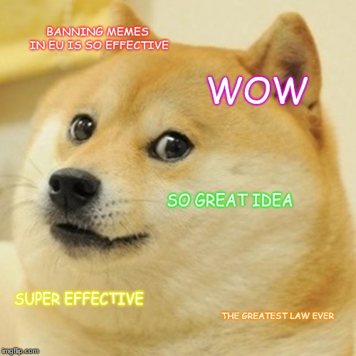 wow so effective eu uwu | BANNING MEMES IN EU IS SO EFFECTIVE; WOW; SO GREAT IDEA; SUPER EFFECTIVE; THE GREATEST LAW EVER | image tagged in memes,doge,dank memes | made w/ Imgflip meme maker