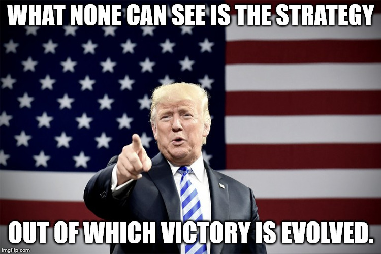 WHAT NONE CAN SEE IS THE STRATEGY; OUT OF WHICH VICTORY IS EVOLVED. | image tagged in donald trump,president trump | made w/ Imgflip meme maker