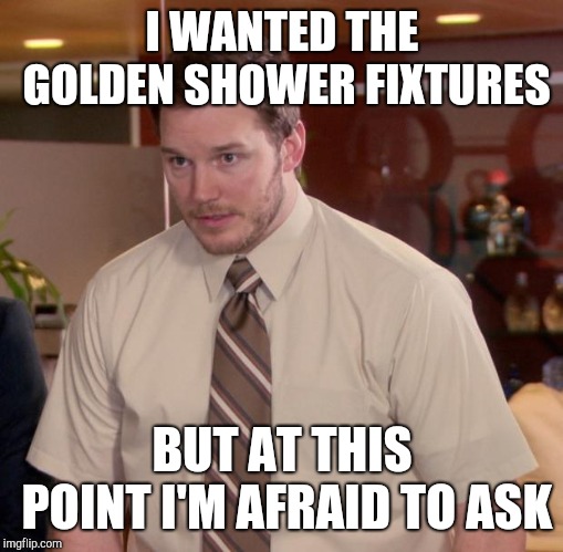 Afraid To Ask Andy Meme | I WANTED THE GOLDEN SHOWER FIXTURES BUT AT THIS POINT I'M AFRAID TO ASK | image tagged in memes,afraid to ask andy | made w/ Imgflip meme maker