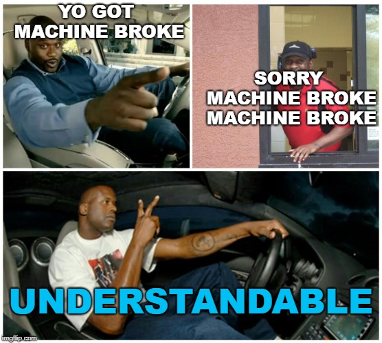 shaq machine broke  | SORRY MACHINE BROKE MACHINE BROKE; YO GOT MACHINE BROKE; UNDERSTANDABLE | image tagged in shaq machine broke | made w/ Imgflip meme maker