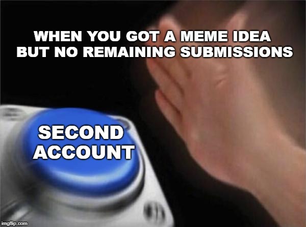 Blank Nut Button Meme | WHEN YOU GOT A MEME IDEA BUT NO REMAINING SUBMISSIONS; SECOND ACCOUNT | image tagged in memes,blank nut button | made w/ Imgflip meme maker