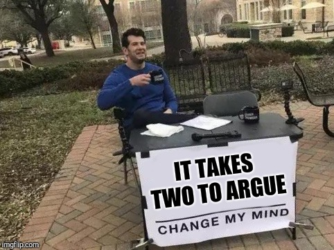 Change My Mind Meme | IT TAKES TWO TO ARGUE | image tagged in change my mind | made w/ Imgflip meme maker