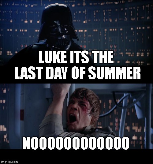 Star Wars No Meme | LUKE ITS THE LAST DAY OF SUMMER; NOOOOOOOOOOOO | image tagged in memes,star wars no | made w/ Imgflip meme maker