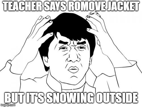 Jackie Chan WTF | TEACHER SAYS ROMOVE JACKET; BUT IT'S SNOWING OUTSIDE | image tagged in memes,jackie chan wtf | made w/ Imgflip meme maker