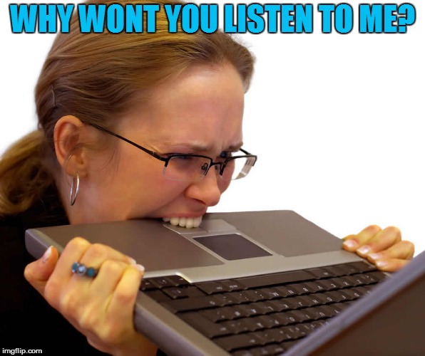 WHY WONT YOU LISTEN TO ME? | made w/ Imgflip meme maker