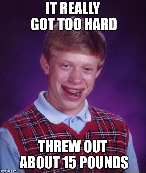 Bad Luck Brian Meme | IT REALLY GOT TOO HARD THREW OUT ABOUT 15 POUNDS | image tagged in memes,bad luck brian | made w/ Imgflip meme maker