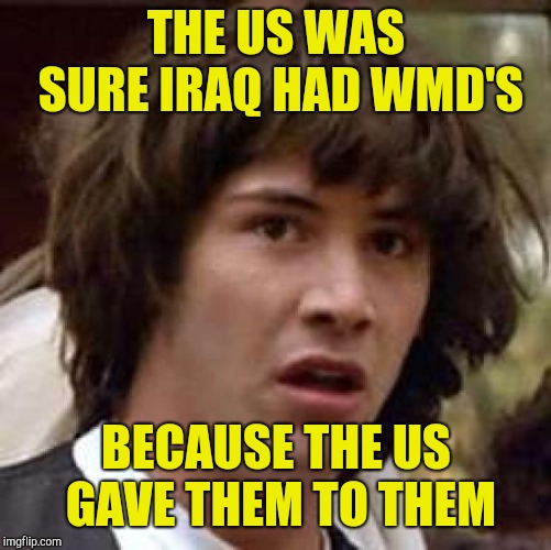 Conspiracy Keanu Meme | THE US WAS SURE IRAQ HAD WMD'S BECAUSE THE US GAVE THEM TO THEM | image tagged in memes,conspiracy keanu | made w/ Imgflip meme maker