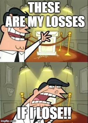 This Is Where I'd Put My Trophy If I Had One Meme | THESE ARE MY LOSSES; IF I LOSE!! | image tagged in memes,this is where i'd put my trophy if i had one | made w/ Imgflip meme maker