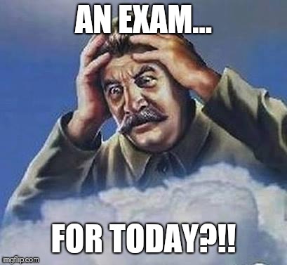 Worrying Stalin | AN EXAM... FOR TODAY?!! | image tagged in worrying stalin | made w/ Imgflip meme maker