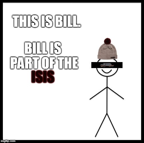 Be Like Bill | THIS IS BILL. BILL IS PART OF THE; ISIS | image tagged in memes,be like bill | made w/ Imgflip meme maker