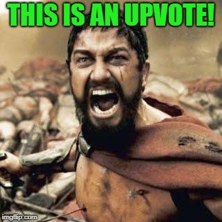THIS IS SPARTA!!!! | THIS IS AN UPVOTE! | image tagged in this is sparta | made w/ Imgflip meme maker
