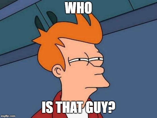 Futurama Fry Meme | WHO IS THAT GUY? | image tagged in memes,futurama fry | made w/ Imgflip meme maker