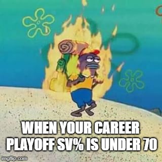 spongebob on fire | WHEN YOUR CAREER PLAYOFF SV% IS UNDER 70 | image tagged in spongebob on fire | made w/ Imgflip meme maker