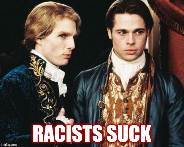 interview vampire | RACISTS SUCK | image tagged in interview vampire | made w/ Imgflip meme maker