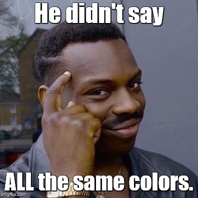 He didn't say ALL the same colors. | image tagged in thinking black guy | made w/ Imgflip meme maker