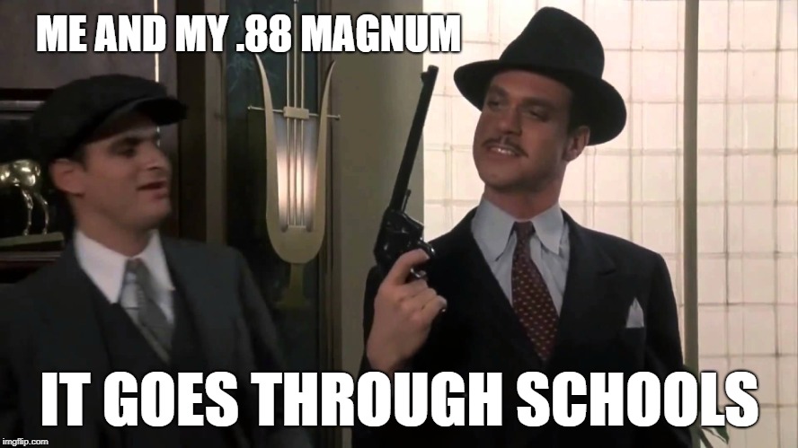 ME AND MY .88 MAGNUM; IT GOES THROUGH SCHOOLS | image tagged in johnny dangerously 88 magnum | made w/ Imgflip meme maker