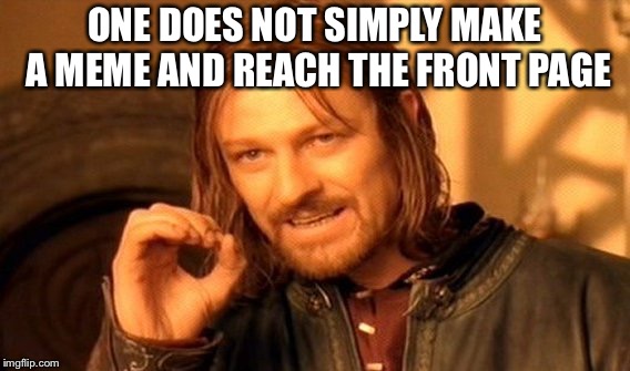 One Does Not Simply | ONE DOES NOT SIMPLY MAKE A MEME AND REACH THE FRONT PAGE | image tagged in memes,one does not simply | made w/ Imgflip meme maker