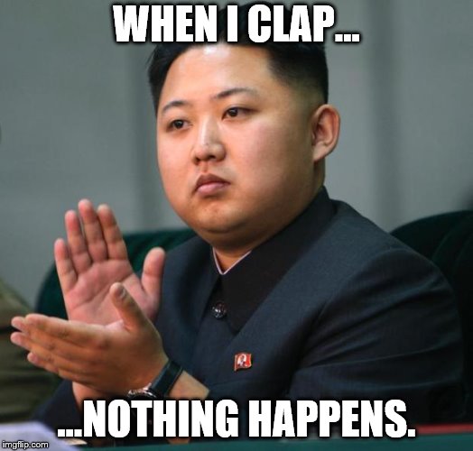 clap | WHEN I CLAP... ...NOTHING HAPPENS. | image tagged in clap | made w/ Imgflip meme maker