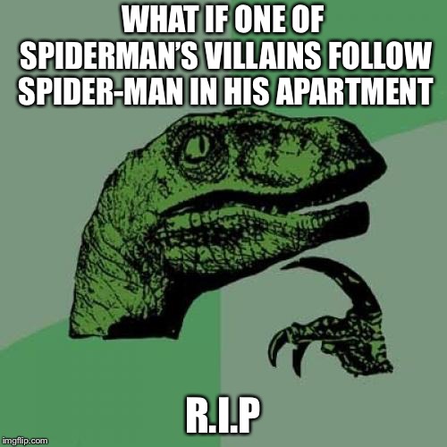 Philosoraptor | WHAT IF ONE OF SPIDERMAN’S VILLAINS FOLLOW SPIDER-MAN IN HIS APARTMENT; R.I.P | image tagged in memes,philosoraptor | made w/ Imgflip meme maker