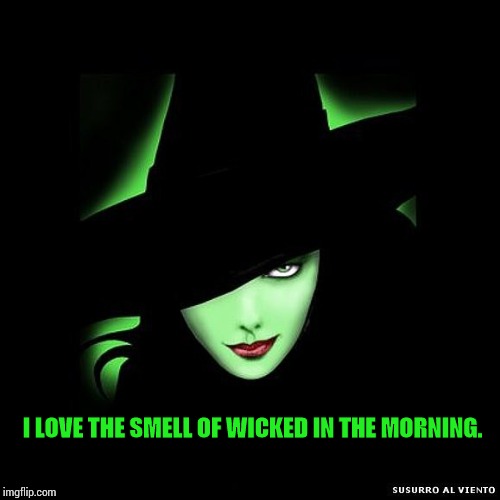 Oh So Wicked! | I LOVE THE SMELL OF WICKED IN THE MORNING. | image tagged in good morning,i love the smell of napalm in the morning,wicked,flying monkeys,memes,meme | made w/ Imgflip meme maker