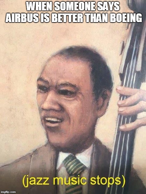 Jazz Music Stops | WHEN SOMEONE SAYS AIRBUS IS BETTER THAN BOEING | image tagged in jazz music stops | made w/ Imgflip meme maker