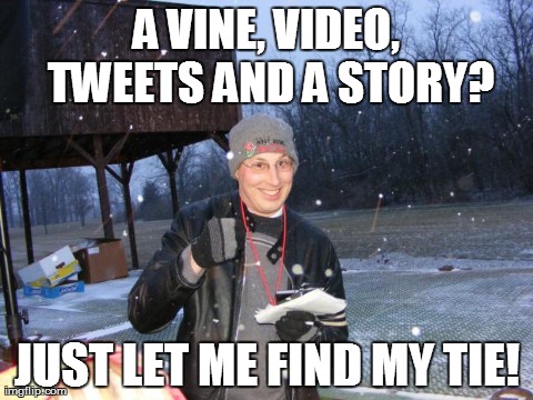A VINE, VIDEO, TWEETS AND A STORY? JUST LET ME FIND MY TIE! | image tagged in over enthusiastic reporter | made w/ Imgflip meme maker