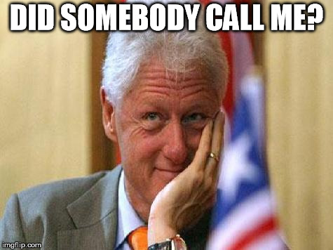 smiling bill clinton | DID SOMEBODY CALL ME? | image tagged in smiling bill clinton | made w/ Imgflip meme maker