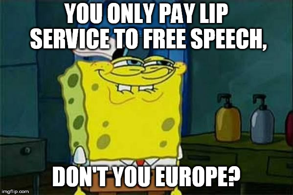 you like krabby patties | YOU ONLY PAY LIP SERVICE TO FREE SPEECH, DON'T YOU EUROPE? | image tagged in you like krabby patties | made w/ Imgflip meme maker