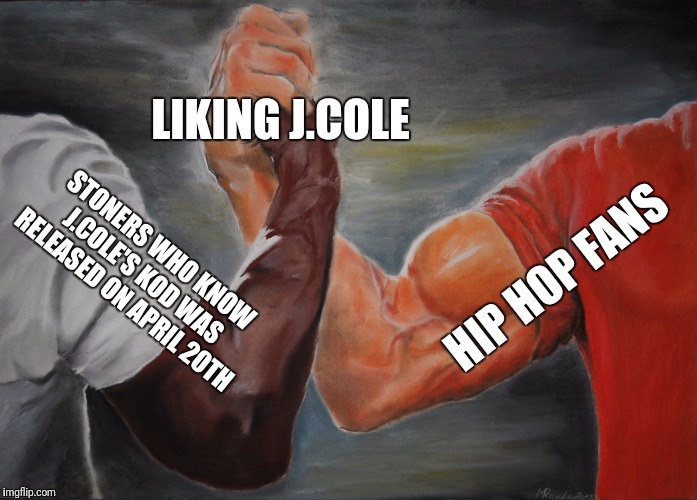 Epic Handshake | LIKING J.COLE; HIP HOP FANS; STONERS WHO KNOW J.COLE'S KOD WAS RELEASED ON APRIL 20TH | image tagged in epic handshake | made w/ Imgflip meme maker