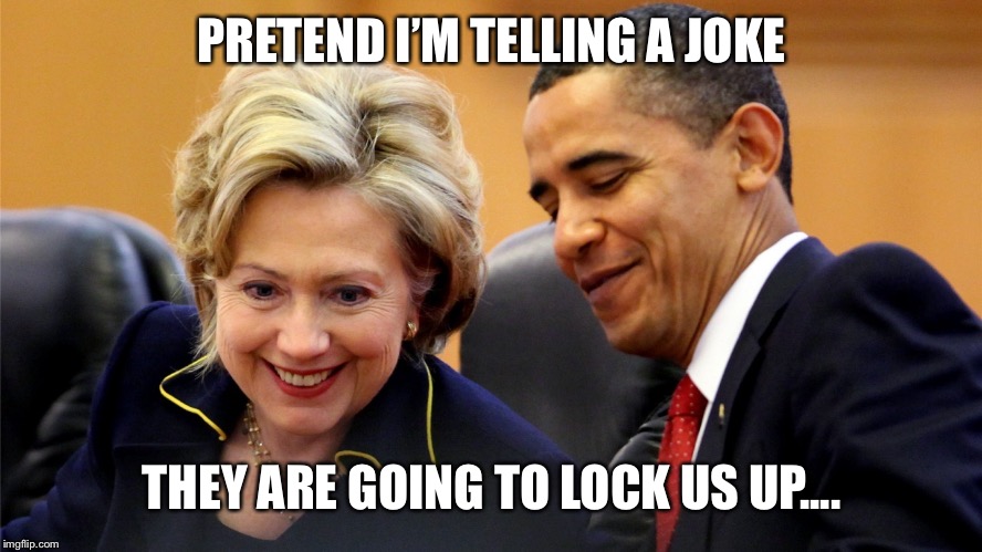 Hilary obama | PRETEND I’M TELLING A JOKE; THEY ARE GOING TO LOCK US UP.... | image tagged in hilary obama | made w/ Imgflip meme maker