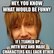  HEY, YOU KNOW WHAT WOULD BE FUNNY; IF I TEAMED UP WITH WIZ AND MADE CHARACTERS KILL EACH OTHER | image tagged in boomstick | made w/ Imgflip meme maker