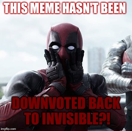 Deadpool Surprised Meme | THIS MEME HASN'T BEEN DOWNVOTED BACK TO INVISIBLE?! | image tagged in memes,deadpool surprised | made w/ Imgflip meme maker