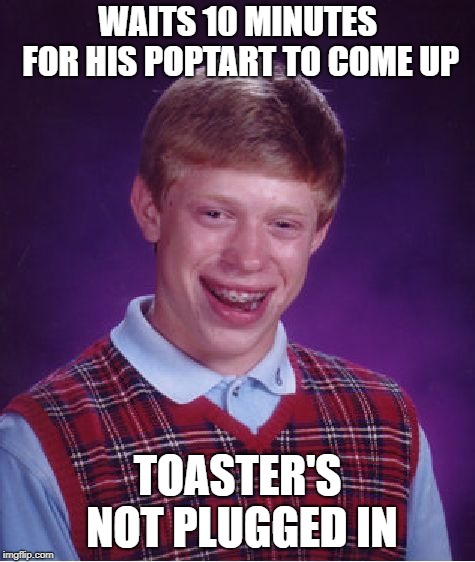 Bad Luck Brian Meme | WAITS 10 MINUTES FOR HIS POPTART TO COME UP TOASTER'S NOT PLUGGED IN | image tagged in memes,bad luck brian | made w/ Imgflip meme maker