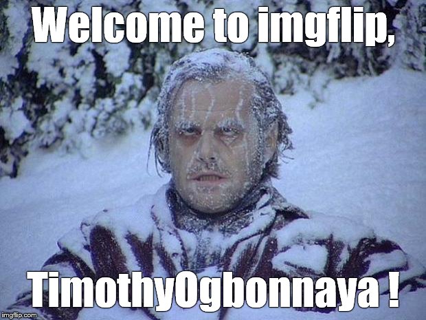 Jack Nicholson The Shining Snow Meme | Welcome to imgflip, TimothyOgbonnaya ! | image tagged in memes,jack nicholson the shining snow | made w/ Imgflip meme maker