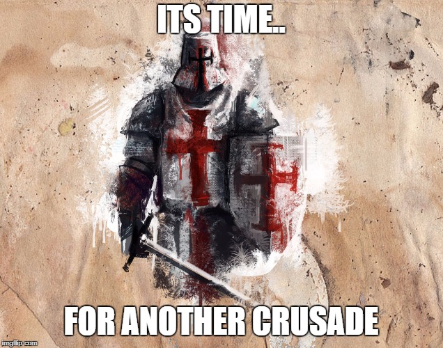 time for another crusade | ITS TIME.. FOR ANOTHER CRUSADE | image tagged in time for another crusade | made w/ Imgflip meme maker