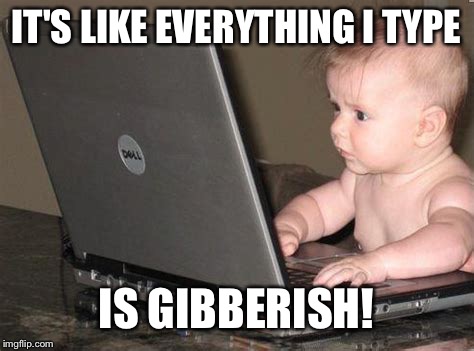 IT'S LIKE EVERYTHING I TYPE IS GIBBERISH! | made w/ Imgflip meme maker